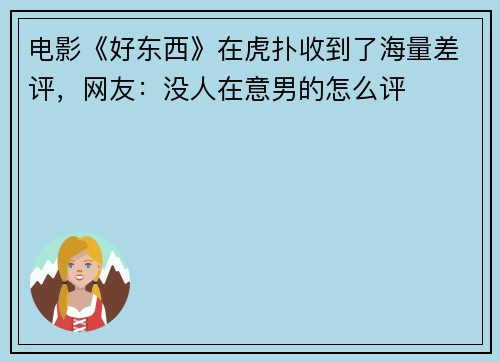 电影《好东西》在虎扑收到了海量差评，网友：没人在意男的怎么评